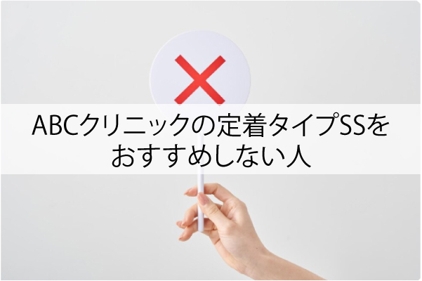 ABCクリニックの定着タイプSSをおすすめしない人