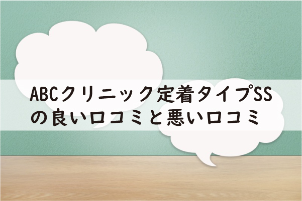 ABCクリニック定着タイプSSの良い口コミと悪い口コミ