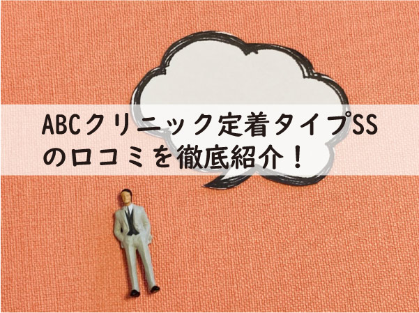 ABCクリニック定着タイプSSの口コミを徹底紹介